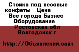 Стойка под весовые конфеты › Цена ­ 3 000 - Все города Бизнес » Оборудование   . Ростовская обл.,Волгодонск г.